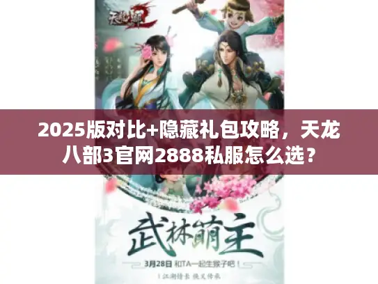 2025版对比+隐藏礼包攻略，天龙八部3官网2888私服怎么选？