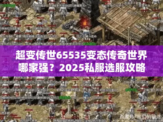 超变传世65535变态传奇世界哪家强？2025私服选服攻略+高爆玩法