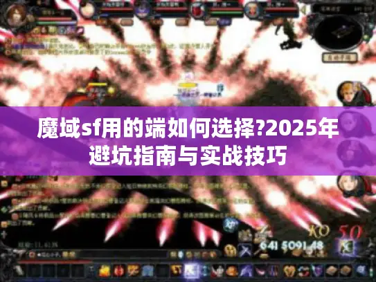 魔域sf用的端如何选择?2025年避坑指南与实战技巧 魔域sf用的端如何选择?2025年避坑指南与实战技巧