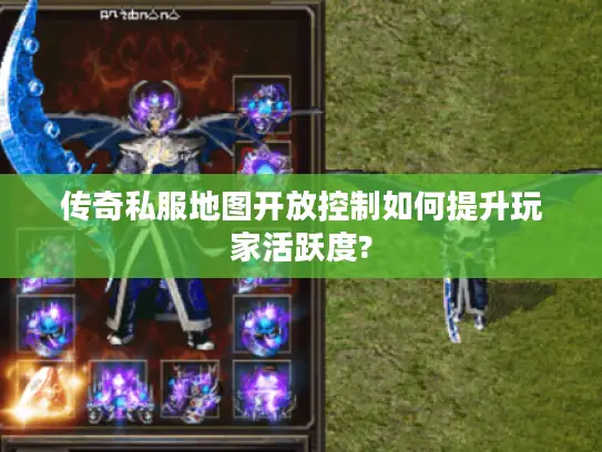 传奇私服地图开放控制如何提升玩家活跃度? 传奇私服地图开放控制如何提升玩家活跃度?