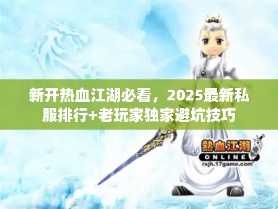 新开热血江湖必看，2025最新私服排行+老玩家独家避坑技巧