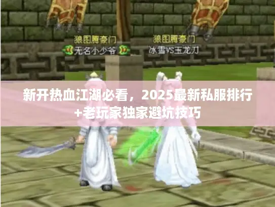 新开热血江湖必看，2025最新私服排行+老玩家独家避坑技巧