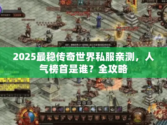 2025最稳传奇世界私服亲测,人气榜首是谁?全攻略 2025最稳传奇世界私服亲测,人气榜首是谁?全攻略