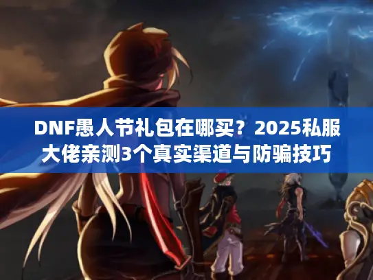 DNF愚人节礼包在哪买？2025私服大佬亲测3个真实渠道与防骗技巧