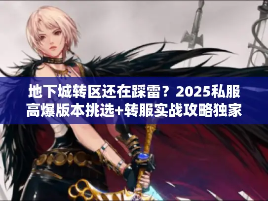 地下城转区还在踩雷?2025私服高爆版本挑选+转服实战攻略独家揭秘 地下城转区还在踩雷?2025私服高爆版本挑选+转服实战攻略独家揭秘