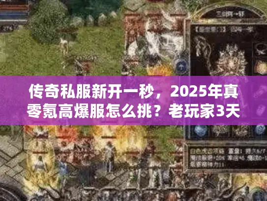传奇私服新开一秒，2025年真零氪高爆服怎么挑？老玩家3天冲榜实战秘籍