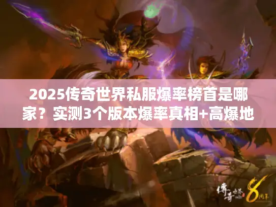 2025传奇世界私服爆率榜首是哪家?实测3个版本爆率真相+高爆地图攻略 2025传奇世界私服爆率榜首是哪家?实测3个版本爆率真相+高爆地图攻略