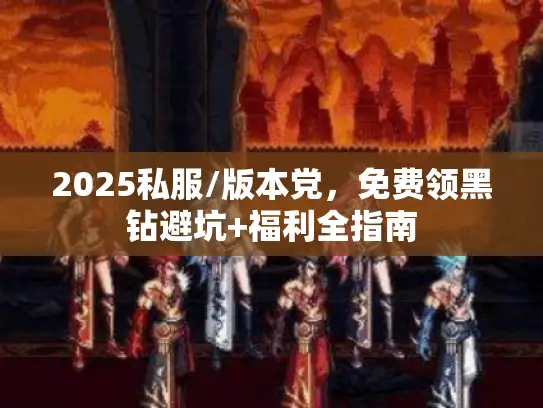 2025私服/版本党,免费领黑钻避坑+福利全指南 2025私服/版本党,免费领黑钻避坑+福利全指南