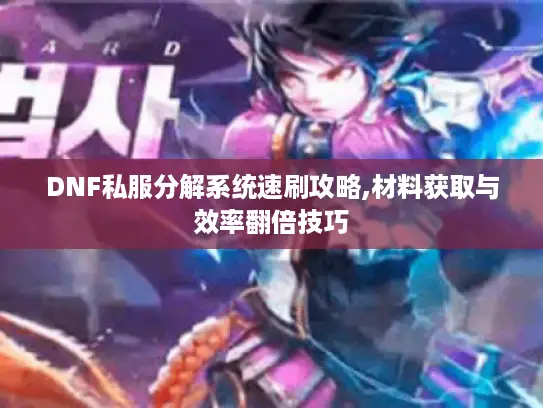 DNF私服分解系统速刷攻略,材料获取与效率翻倍技巧 DNF私服分解系统速刷攻略,材料获取与效率翻倍技巧