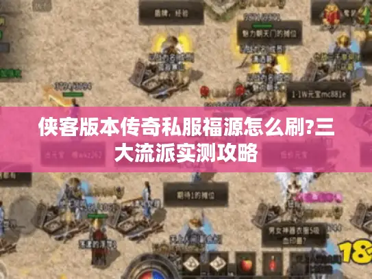 侠客版本传奇私服福源怎么刷?三大流派实测攻略 侠客版本传奇私服福源怎么刷?三大流派实测攻略