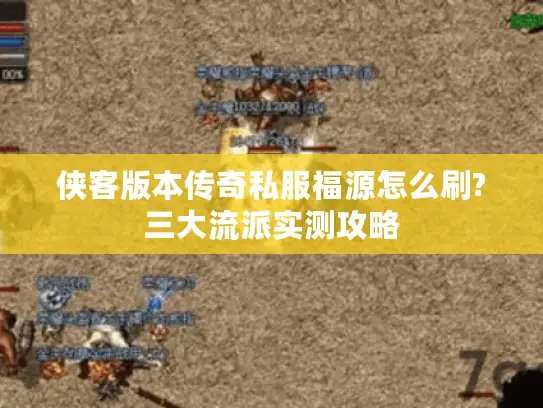 侠客版本传奇私服福源怎么刷?三大流派实测攻略 侠客版本传奇私服福源怎么刷?三大流派实测攻略