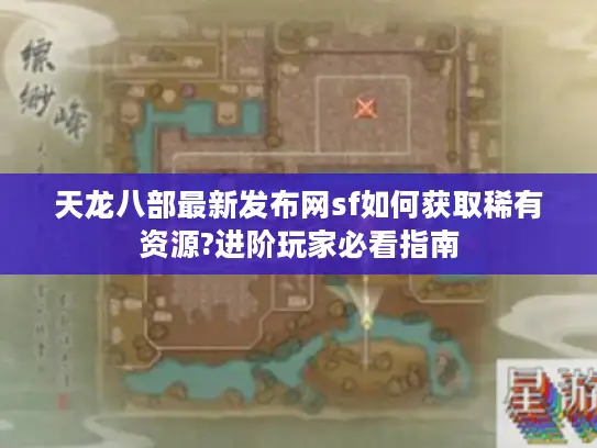 天龙八部最新发布网sf如何获取稀有资源?进阶玩家必看指南 天龙八部最新发布网sf如何获取稀有资源?进阶玩家必看指南