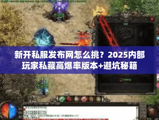 新开私服发布网怎么挑?2025内部玩家私藏高爆率版本+避坑秘籍 新开私服发布网怎么挑?2025内部玩家私藏高爆率版本+避坑秘籍