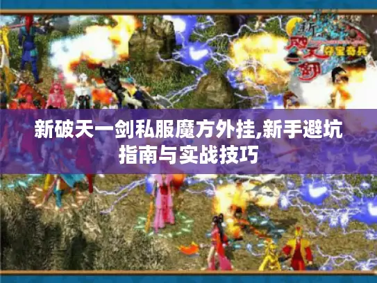 新破天一剑私服魔方外挂,新手避坑指南与实战技巧