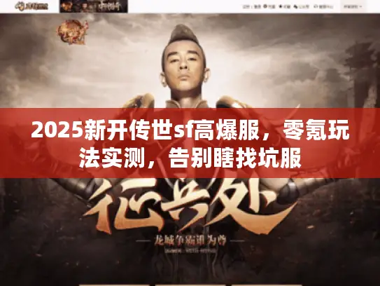 2025新开传世sf高爆服,零氪玩法实测,告别瞎找坑服 2025新开传世sf高爆服,零氪玩法实测,告别瞎找坑服