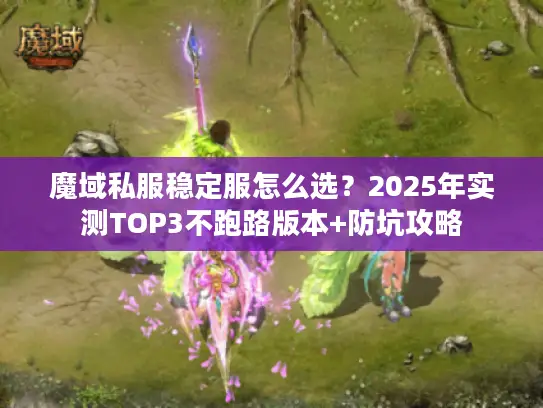 魔域私服稳定服怎么选？2025年实测TOP3不跑路版本+防坑攻略