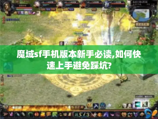 魔域sf手机版本新手必读,如何快速上手避免踩坑?