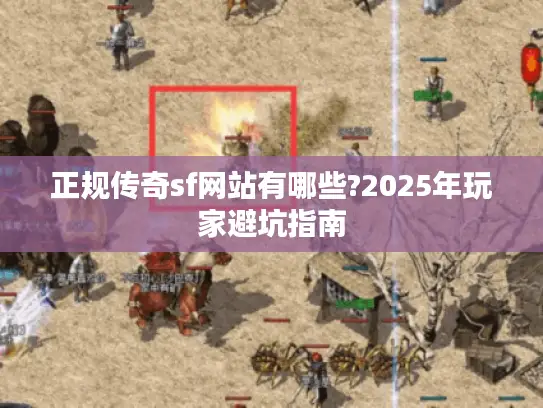 正规传奇sf网站有哪些?2025年玩家避坑指南 正规传奇sf网站有哪些?2025年玩家避坑指南