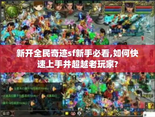 新开全民奇迹sf新手必看,如何快速上手并超越老玩家? 新开全民奇迹sf新手必看,如何快速上手并超越老玩家?