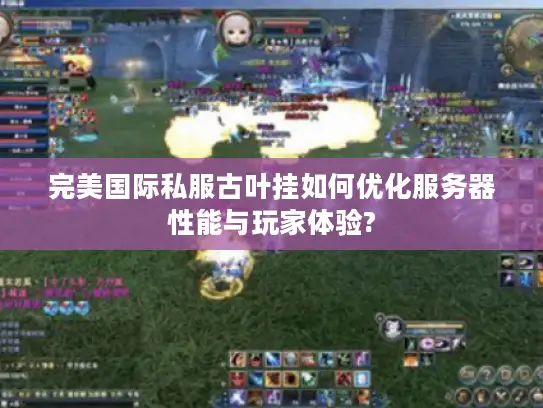 完美国际私服古叶挂如何优化服务器性能与玩家体验?