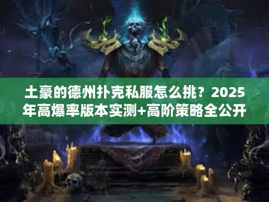 土豪的德州扑克私服怎么挑?2025年高爆率版本实测+高阶策略全公开 土豪的德州扑克私服怎么挑?2025年高爆率版本实测+高阶策略全公开
