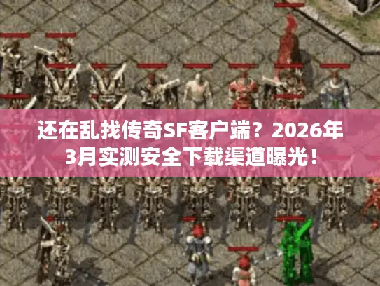 还在乱找传奇SF客户端?2026年3月实测安全下载渠道曝光! 还在乱找传奇SF客户端?2026年3月实测安全下载渠道曝光!