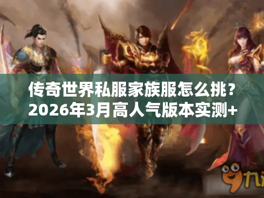 传奇世界私服家族服怎么挑?2026年3月高人气版本实测+家族团战秘籍 传奇世界私服家族服怎么挑?2026年3月高人气版本实测+家族团战秘籍