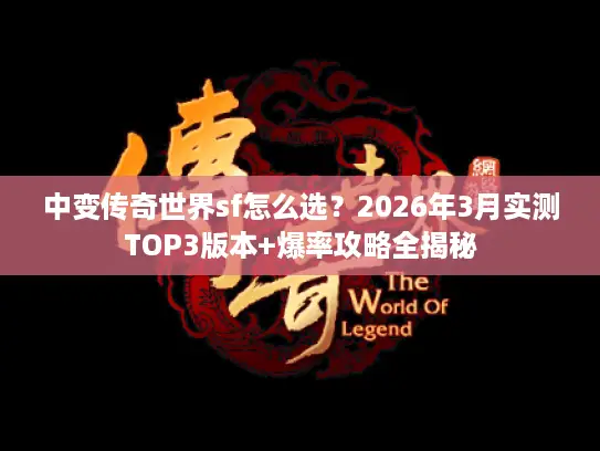 中变传奇世界sf怎么选？2026年3月实测TOP3版本+爆率攻略全揭秘