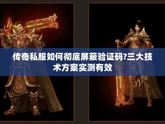 传奇私服如何彻底屏蔽验证码?三大技术方案实测有效