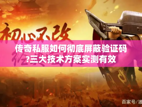 传奇私服如何彻底屏蔽验证码?三大技术方案实测有效