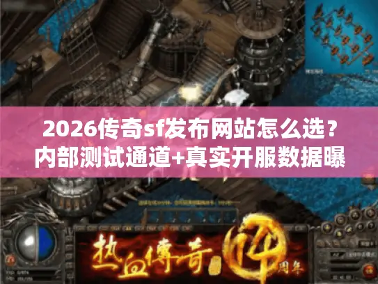 2026传奇sf发布网站怎么选?内部测试通道+真实开服数据曝光 2026传奇sf发布网站怎么选?内部测试通道+真实开服数据曝光