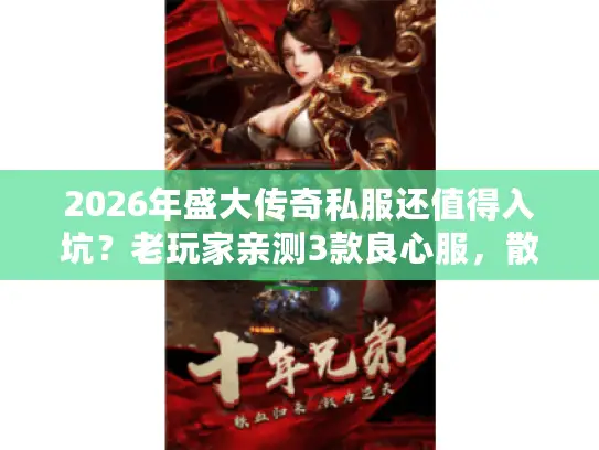 2026年盛大传奇私服还值得入坑？老玩家亲测3款良心服，散人也能打金！
