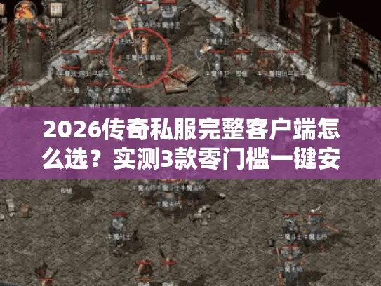 2026传奇私服完整客户端怎么选？实测3款零门槛一键安装高爆版本！