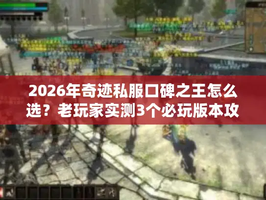 2026年奇迹私服口碑之王怎么选?老玩家实测3个必玩版本攻略 2026年奇迹私服口碑之王怎么选?老玩家实测3个必玩版本攻略