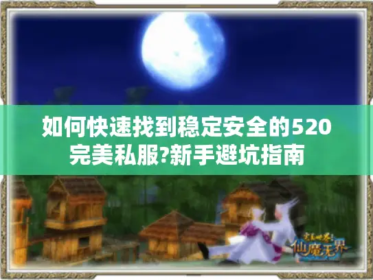 如何快速找到稳定安全的520完美私服?新手避坑指南 如何快速找到稳定安全的520完美私服?新手避坑指南