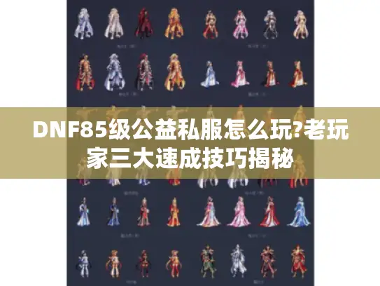 DNF85级公益私服怎么玩?老玩家三大速成技巧揭秘