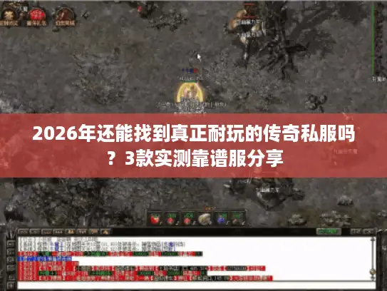 2026年还能找到真正耐玩的传奇私服吗？3款实测靠谱服分享