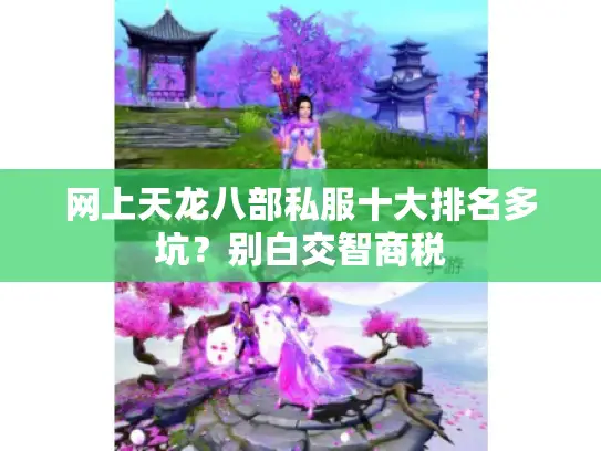 网上天龙八部私服十大排名多坑？别白交智商税
