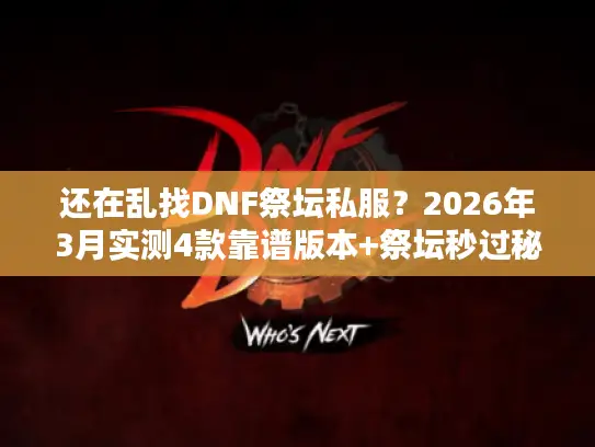 还在乱找DNF祭坛私服？2026年3月实测4款靠谱版本+祭坛秒过秘籍