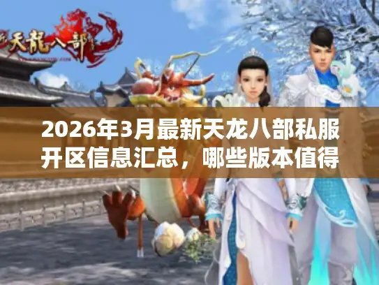 2026年3月最新天龙八部私服开区信息汇总，哪些版本值得蹲点？