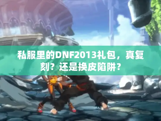 私服里的DNF2013礼包,真复刻?还是换皮陷阱? 私服里的DNF2013礼包,真复刻?还是换皮陷阱?