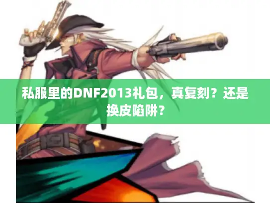 私服里的DNF2013礼包,真复刻?还是换皮陷阱? 私服里的DNF2013礼包,真复刻?还是换皮陷阱?