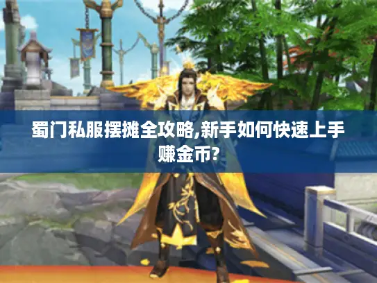 蜀门私服摆摊全攻略,新手如何快速上手赚金币? 蜀门私服摆摊全攻略,新手如何快速上手赚金币?