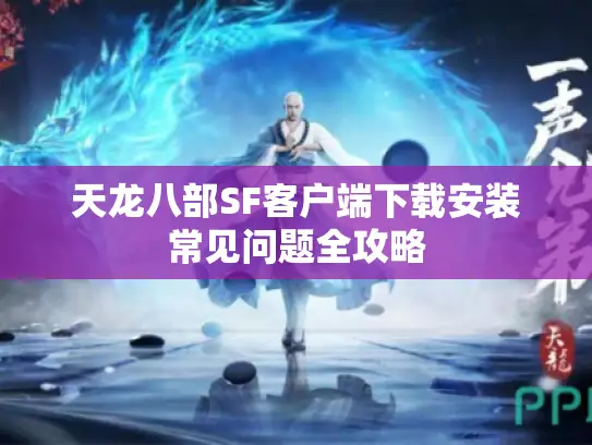 天龙八部SF客户端下载安装常见问题全攻略