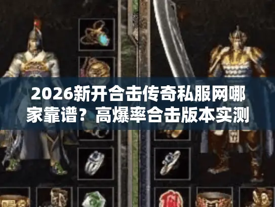 2026新开合击传奇私服网哪家靠谱?高爆率合击版本实测+攻略全解析 2026新开合击传奇私服网哪家靠谱?高爆率合击版本实测+攻略全解析