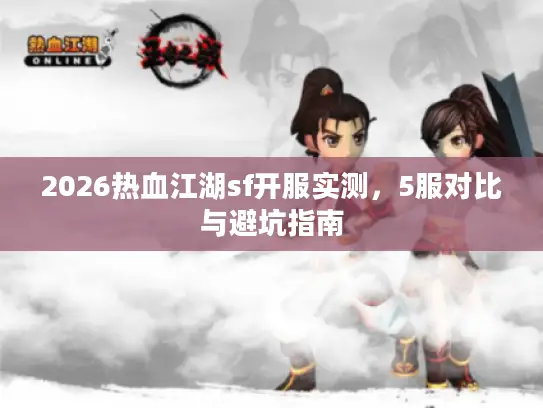 2026热血江湖sf开服实测，5服对比与避坑指南