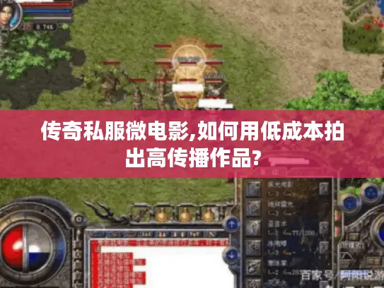 传奇私服微电影,如何用低成本拍出高传播作品? 传奇私服微电影,如何用低成本拍出高传播作品?