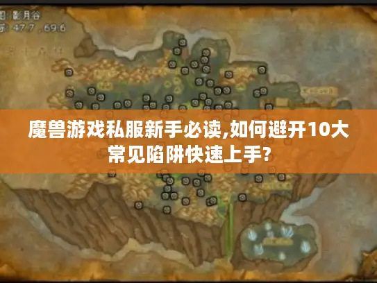 魔兽游戏私服新手必读,如何避开10大常见陷阱快速上手? 魔兽游戏私服新手必读,如何避开10大常见陷阱快速上手?