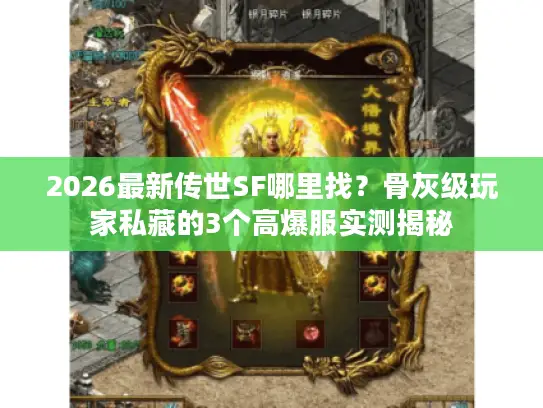 2026最新传世SF哪里找？骨灰级玩家私藏的3个高爆服实测揭秘