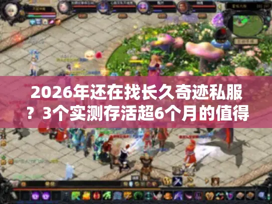 2026年还在找长久奇迹私服?3个实测存活超6个月的值得进! 2026年还在找长久奇迹私服?3个实测存活超6个月的值得进!